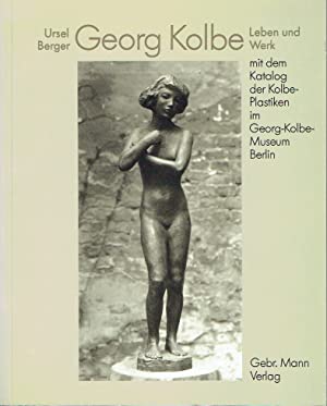 Georg Kolbe - Leben und Werk mit dem Katalog der Kolbe-Plastiken im George-Kolbe-Museum