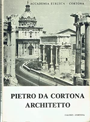 Pietro da Cortona Architetto. Atti del Convegno di studio promosso nella ricorrenza del III Centenario della morte Cortona, Settembre 1969