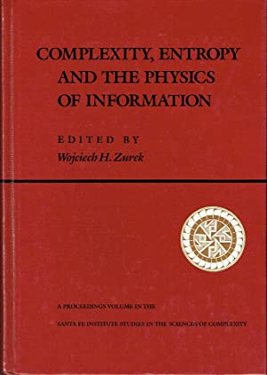 Complexity, Entropy And The Physics of Information : The Proceedings of the 1988 Workshop on Complexity, Entropy, and the Physics of Information held May-June, 1989 in Santa Fe, New Mexico
