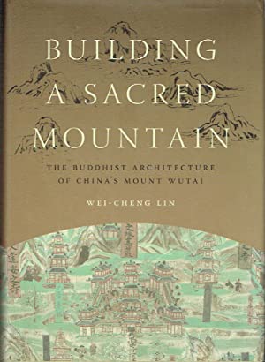 Building A Sacred Mountain : The Buddhist Architecture of China's Mount Wutai