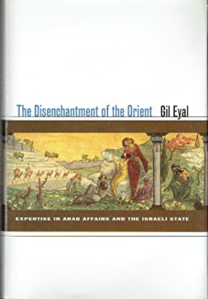 The Disenchantment Of The Orient : Expertise in Arab Affairs and the Israeli State