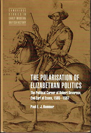 The Polarisation of Elizabethan Politics : The Political Career of Robert Devereux, 2nd Earl of Essex, 1585-1597 (Cambridge Studies in Early Modern British History)