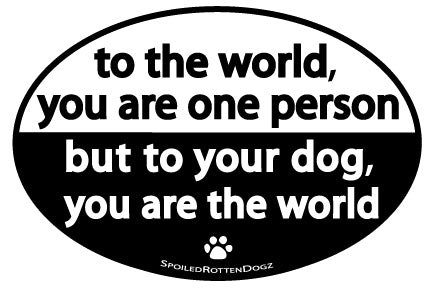 To Dog You Are The World